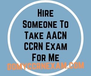 Hire Someone To Take AACN CCRN Exam For Me